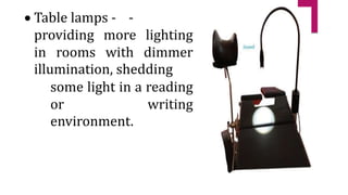  Table lamps - -
providing more lighting
in rooms with dimmer
illumination, shedding
some light in a reading
or writing
environment.
 
