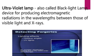 Ultra-Violet lamp - also called Black-light Lamp,
device for producing electromagnetic
radiations in the wavelengths between those of
visible light and X-rays.
 