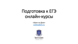 Подготовка к ЕГЭ
онлайн-курсы
«Урок на Дом»
uroknadom.ru
 