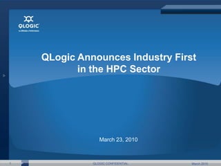 March 23, 2010 March 2010 1 QLOGIC CONFIDENTIAL QLogic Announces Industry First in the HPC Sector 