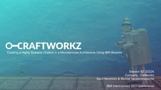 Session ID: 3322A
Company: Craftworkz
Sam Hendrickx & Michiel Vandendriessche
IBM InterConnect 2017 Conference
Creating a Highly Scalable Chatbot in a Microservices Architecture Using IBM Bluemix
 