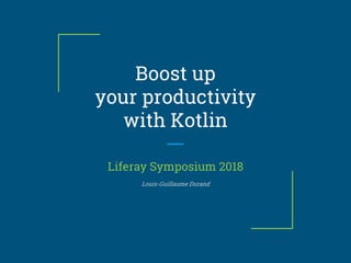 Boost up
your productivity
with Kotlin
Liferay Symposium 2018
Louis-Guillaume Durand
 