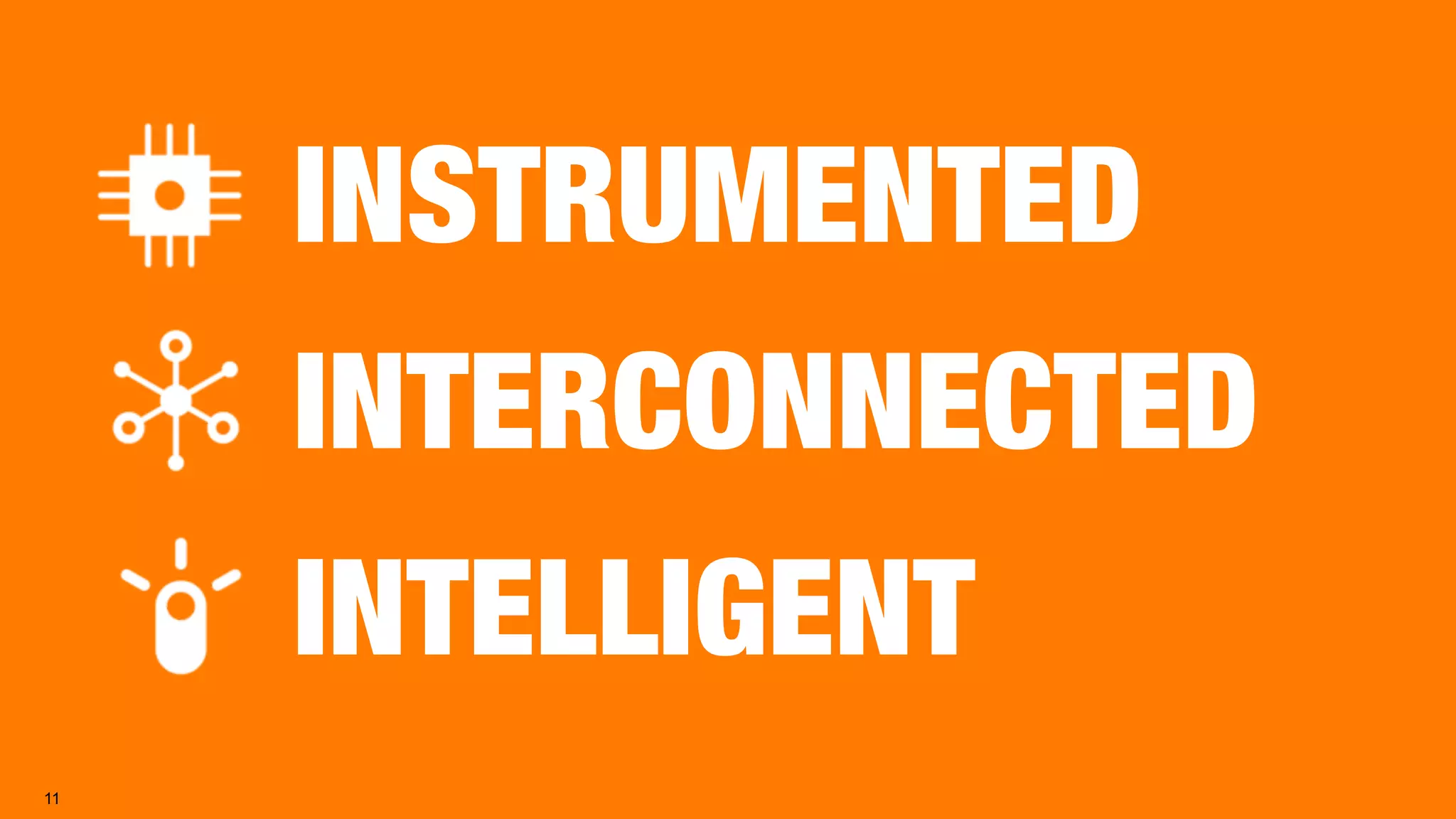 11
INSTRUMENTED
INTERCONNECTED
INTELLIGENT
 