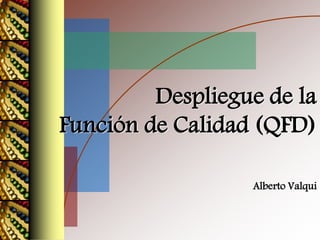 Despliegue de la
Función de Calidad (QFD)
Alberto Valqui
 