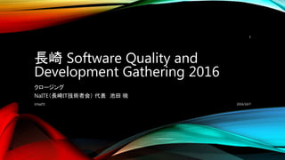 長崎 Software Quality and
Development Gathering 2016
クロージング
NaITE（長崎ＩＴ技術者会） 代表 池田 暁
2016/10/7©NaITE
1
 