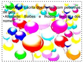 • Atividade: Escrita dos nomes com pedrinhas
de gelo...
•Atividade: Balões e música (escrita dos
nomes).
 