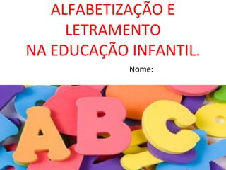 ALFABETIZAÇÃO E
LETRAMENTO
NA EDUCAÇÃO INFANTIL.
Nome:
 