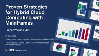 © 2020 QlikTech International AB. All rights reserved.
Proven Strategies
for Hybrid Cloud
Computing with
Mainframes
From AWS and Qlik
6th Oct 2020
Adam Mayer - Snr Manager Technical Product Marketing
Steve Steuart - Global Lead of Mainframe migration
and modernization
 