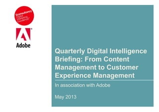 In association with Adobe
May 2013
Quarterly Digital Intelligence
Briefing: From Content
Management to Customer
Experience Management
 