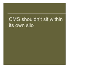 CMS shouldn’t sit within
its own silo
 
