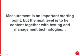 |
| 17
Measurement is an important starting
point, but the next level is to tie
content together with testing and
management technologies…
 