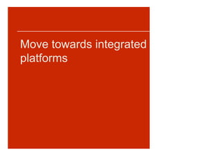 Move towards integrated
platforms
 