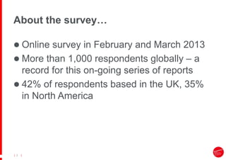 |
| 2
About the survey…
 Online survey in February and March 2013
 More than 1,000 respondents globally – a
record for this on-going series of reports
 42% of respondents based in the UK, 35%
in North America
 