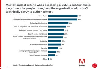|
| 24
Most important criteria when assessing a CMS: a solution that’s
easy to use by people throughout the organisation who aren’t
technically savvy to author content
 