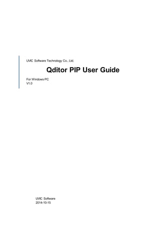 UVIC Software Technology Co., Ltd.
Qditor PIP User Guide
For Windows PC
V1.0
UVIC Software
2014-10-15
 