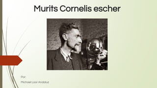 Murits Cornelis escher
Por:
Michael Loor Andaluz
 