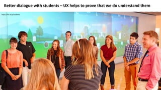 Better dialogue with students – UX helps to prove that we do understand them
https://flic.kr/p/oUdvHw
 