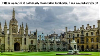 If UX is supported at notoriously conservative Cambridge, it can succeed anywhere!
https://flic.kr/p/pUik5K
 