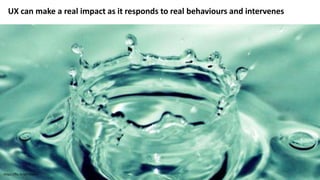 UX can make a real impact as it responds to real behaviours and intervenes
https://flic.kr/p/7d68ku
 