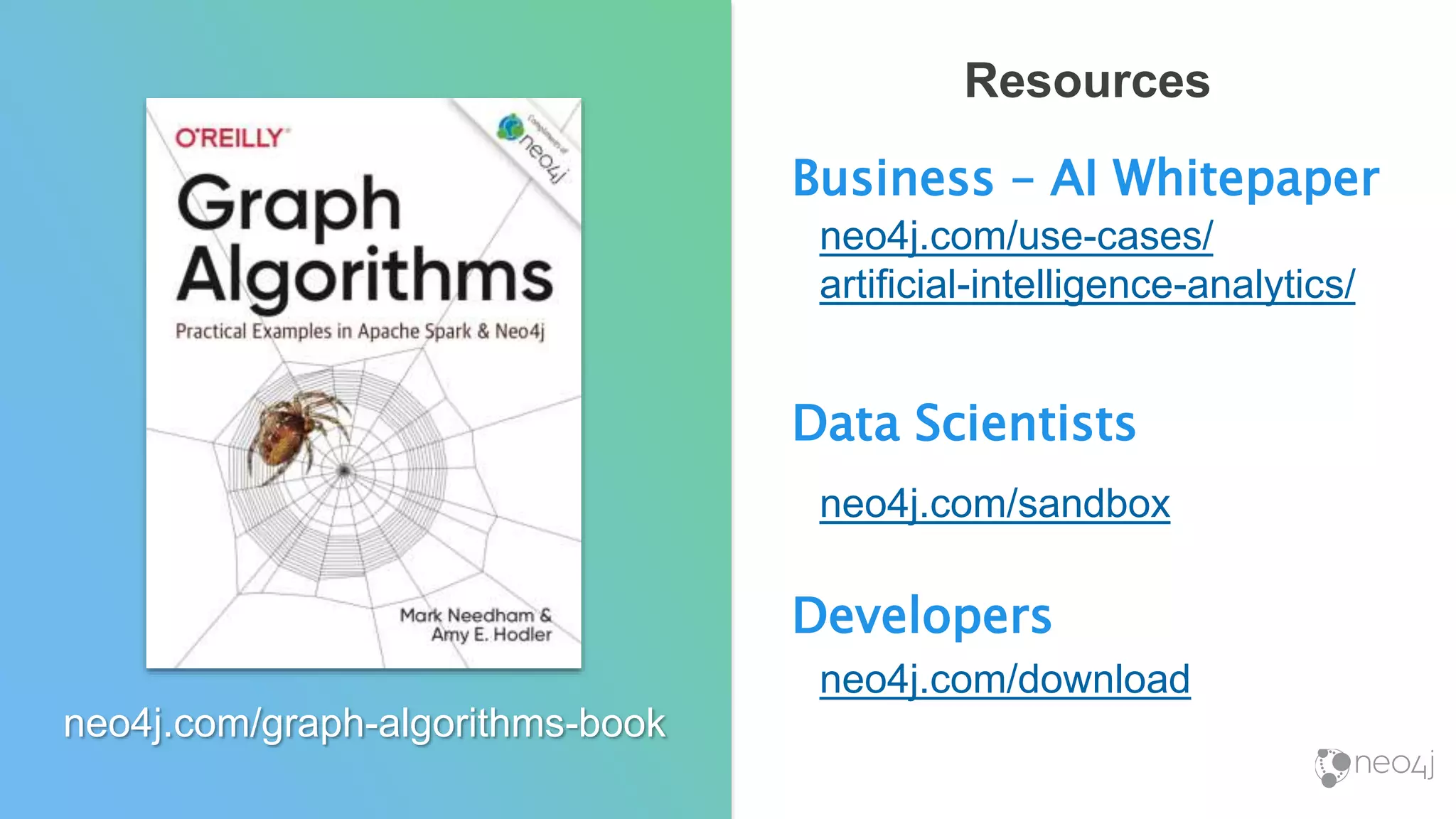 Resources
Business – AI Whitepaper
neo4j.com/use-cases/
artificial-intelligence-analytics/
Data Scientists
neo4j.com/sandbox
Developers
neo4j.com/download
neo4j.com/graph-algorithms-book
 