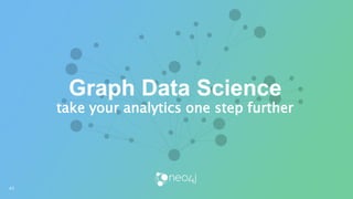 Graph Data Science
take your analytics one step further
45
 