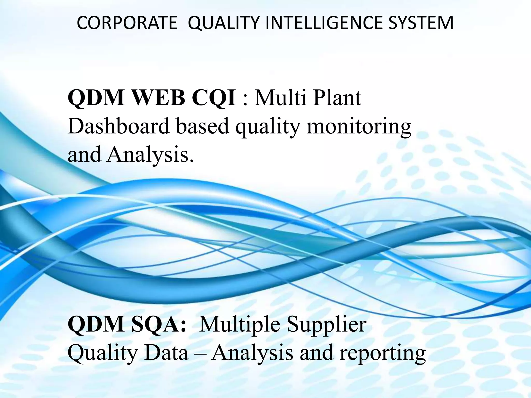 Dimensional Control Systems | 2016 All Rights Reserved
CORPORATE QUALITY INTELLIGENCE SYSTEM
QDM WEB CQI : Multi Plant
Dashboard based quality monitoring
and Analysis.
QDM SQA: Multiple Supplier
Quality Data – Analysis and reporting
 