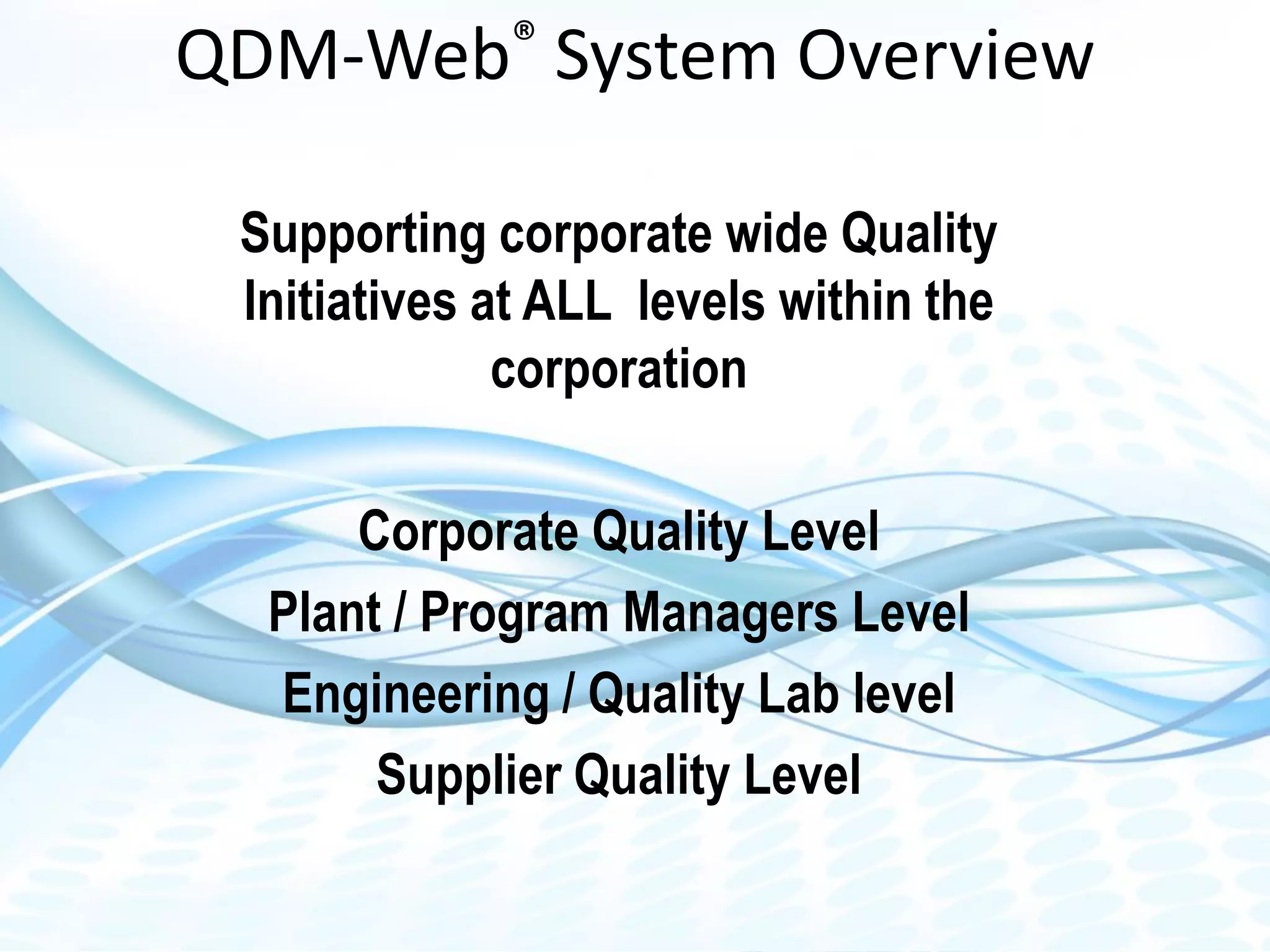 Dimensional Control Systems | 2016 All Rights Reserved
QDM-Web® System Overview
Supporting corporate wide Quality
Initiatives at ALL levels within the
corporation
Corporate Quality Level
Plant / Program Managers Level
Engineering / Quality Lab level
Supplier Quality Level
 