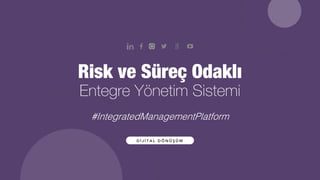 Risk ve Süreç Odaklı
Entegre Yönetim Sistemi
D İ J İ T A L D Ö N Ü Ş Ü M
#IntegratedManagementPlatform
 