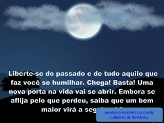Liberte-se do passado e de tudo aquilo que faz você se humilhar. Chega! Basta! Uma nova porta na vida vai se abrir. Embora se aflija pelo que perdeu, saiba que um bem maior virá a seguir, ok? [email_address] Caldeirão de Novidades 