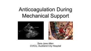 Anticoagulation During
Mechanical Support
Sara Jane Allen
CVICU, Auckland City Hospital
 