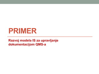 PRIMER
Razvoj modela IS za upravljanje
dokumentacijom QMS-a
 