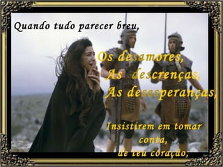 Quando tudo parecer breu, Os de sam ores,   As  des crenças,   As de ses peranças, Insistirem em tomar conta, de teu coração, 