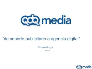 es




“de soporte publicitario a agencia digital”
                   Enrique Burgos
                       7 Junio 2012
 