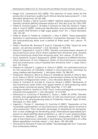 Valorizzazione delle D.O.C.G. Franciacorta ed Oltrepò Pavese metodo classico…

      •	 Steger CLC, Lambrechts MG (2000) “The selection of yeast strains for the
         production of premium quality South African brandy base products” J. Ind.
         Microbiol. Biotechnol. 24: 431-440.
      •	 Tamura K, Dudley J, Nei M, Kumar S (2007) “MEGA4: Molecular Evolutionary
         Genetics Analysis (MEGA) software version 4.0” Mol. Biol. Evol. 24: 1596-1599.
      •	 Tofalo R, Chaves-López C, Di Fabio F, Schirone M, Felis GE, Torriani S, Papa-
         rella A, Suzzi G (2009) “Molecular identification and osmotolerant profile of
         wine yeasts that ferment a high sugar grape must” Int. J. Food Microbiol.
         130: 179-187.
      •	 Torija M, Rozes N, Poblet M, Guillamon J, Mas A (2001) “Yeast population
         dynamics in spontaneous fermentations: Comparison between two differ-
         ent wine-producing areas over a period of three years” Ant. Leeuw. 79:
         345–352.
      •	 Török T, Mortimer RK, Romano P, Suzzi G, Polsinelli M (1996) “Quest for wine
         yeasts – an old story revisited” J. Ind. Microbiol. 17: 303-313.
      •	 Torriani S, Zapparoli G, Suzzi G (1999) “Genetic and phenotypic diversity of
         Saccharomyces sensu stricto strains isolated from Amarone wine. Diversity
         of Saccharomyces strains from Amarone wine” Ant. Leeuw. 75: 207-215.
      •	 Tosi E, Azzolini M, Guzzo F, Zapparoli G. (2009) “Evidence of different fermen-
         tation behaviours of two indigenous strains of Saccharomyces cerevisiae
         and Saccharomyces uvarum isolated from Amarone wine” J. Appl. Micro-
132      biol. 107: 210-8.
      •	 Tristezza M, Gerardi C, Logrieco A, Grieco F (2009) “An optimized protocol
         for the production of interdelta markers in Saccharomyces cerevisiae by
         using capillary electrophoresis” J. Microbiol. Meth. 78: 286–291.
      •	 Tristezza M, Vetrano C, Bleve G, Grieco F, Tufariello M, Quarta A, Mita G, Spa-
         no G, Grieco F (2012) “Autochthonous fermentation starters for the industrial
         production of Negroamaro wines” J. Ind. Microbiol. Biotech. 39: 81-92.
      •	 Valero E, Cambon B, Schuller D, Casal M, Dequin S (2007) “Biodiversity of
         Saccharomyces yeast strains from grape berries of wine-producing areas
         using starter commercial yeasts” FEMS Yeast Res. 7: 317–329.
      •	 Vaughan-Martini A, Martini A (1995) “Facts, myths and legends on the prime
         industrial microorganism” J. Ind. Microbiol. 14: 514-522.
      •	 Versavaud A, Courcoux P, Roulland C, Dulau L, Hallet JN (1995) “Genetic
         diversity and geographical distribution of wild saccharomyces cerevisiae
         strains from the wine-producing area of Charentes, France” Appl. Environ.
         Microbiol. 61: 3521–3529.
      •	 Vigentini I, Picozzi C, Volonterio G, Foschino R (2007) “Exploration of the
         nucleotide polymorphism of Saccharomyces cerevisiae genes involved in
         wine production” From Alcoholic beverages to bioethanol for transporta-
         tion: a new challenge for fermenting yeast. International Specialized Sym-
         posium on Yeasts (ISSY26), Book of Abstract, p. 102; 3-7 June, Sorrento (Italy).
      •	 Vilanova M, Martinez C, Sieiro C, Massneuf I, Dubourdieu D (2003) “Ecol-
         ogy of Saccharomyces cerevisiae in spontaneous fermentations at a Rias
         Baixas appellation controle winery“ J. Inst. Brew. 109: 305–308.
      •	 Vincenzini M, Romano P, Farris GA (2005) “Microbiologia del vino” Casa edi-
         trice ambrosiana Milano.
 