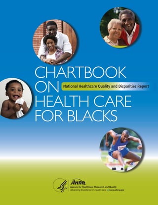 Agency for Healthcare Research and Quality
Advancing Excellence in Health Care www.ahrq.gov
CHARTBOOK
ON
HEALTH CARE
FOR BLACKS
National Healthcare Quality and Disparities Report
 