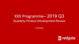 XXX Programme– 2019 Q3
Quarterly Product Development Review
A.Person
 
