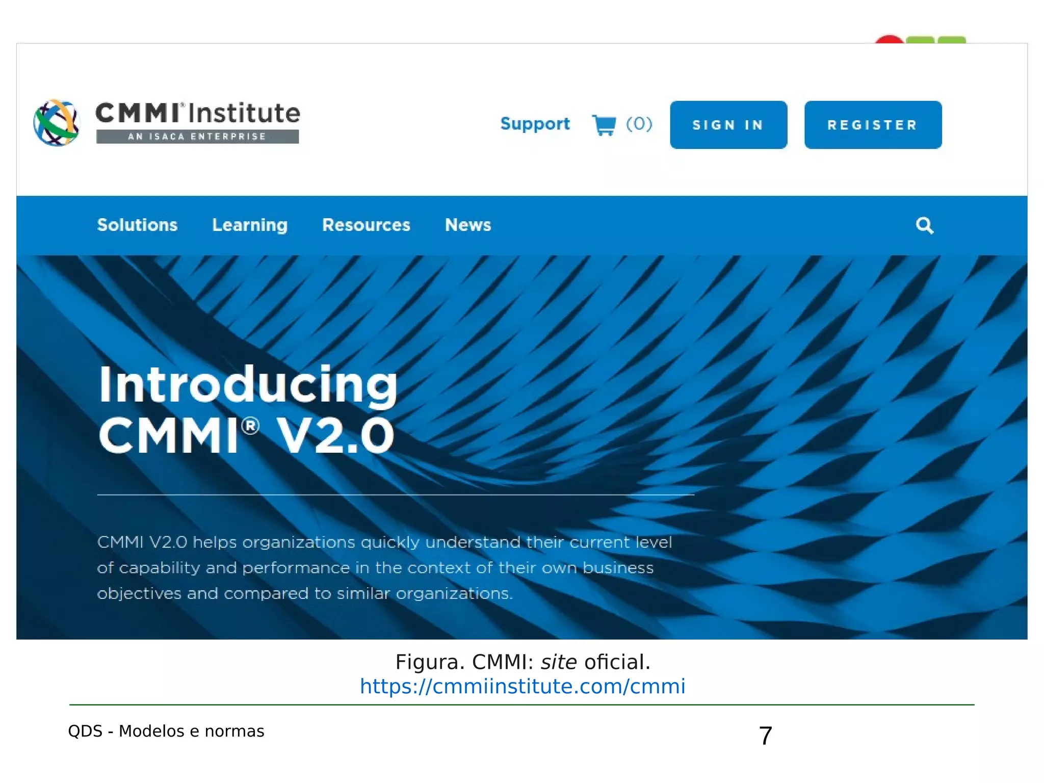 7
2. CMMI (Capability Maturity Model
Integration)
QDS - Modelos e normas
Figura. CMMI: site oficial.
https://cmmiinstitute.com/cmmi
 