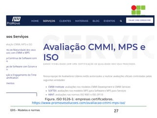 27
5. ISO 9126-1
QDS - Modelos e normas
Figura. ISO 9126-1: empresas certificadoras.
https://www.promovesolucoes.com/avaliacao-cmmi-mps-iso/
 