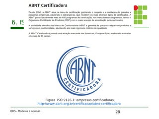 28
6. ISO 9126-1
QDS - Modelos e normas
Figura. ISO 9126-1: empresas certificadoras.
http://www.abnt.org.br/certificacao/abnt-certificadora
 