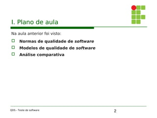 2
I. Plano de aula
Na aula anterior foi visto:
 Normas de qualidade de software
 Modelos de qualidade de software
 Análise comparativa
QDS - Teste de software
 