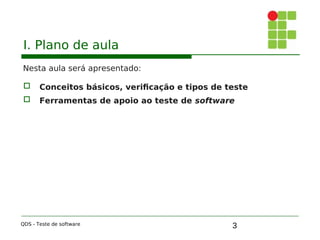 3
I. Plano de aula
Nesta aula será apresentado:
 Conceitos básicos, verificação e tipos de teste
 Ferramentas de apoio ao teste de software
QDS - Teste de software
 