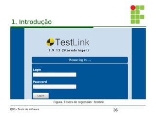 36
1. Introdução
QDS - Teste de software
Figura. Testes de regressão: Testlink
 