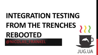 INTEGRATION TESTING
FROM THE TRENCHES
REBOOTED
@NICOLAS_FRANKEL
 