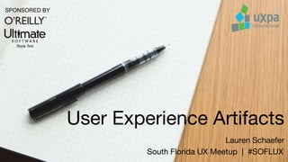 User Experience Artifacts
Lauren Schaefer
South Florida UX Meetup | #SOFLUX
SPONSORED BY
 