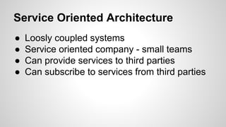 Service Oriented Architecture
● Loosly coupled systems
● Service oriented company - small teams
● Can provide services to third parties
● Can subscribe to services from third parties
 