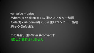 var value = datas
.Where( x => filter( x ) ) // ؤե륿`I
.Select( x => convert( x ) ) // ؤЩ`ȄI
.FirstOrDefault();
Έϡؤfilterconvert
1ȤgФޤ
 