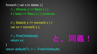 foreach ( var x in datas ) {
//  Where( x => filter( x ) )
if ( false == filter( x ) ) continue;
//  Select( x => convert( x ) )
var xx = convert( x );
//  FirstOrDefault()
return xx;
}
return default(T); //  FirstOrDefault()
ȡͬx
 