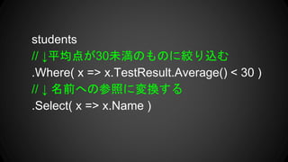 students
// ƽ㤬30δΤΤ˽gz
.Where( x => x.TestResult.Average() < 30 )
//  ǰؤβդˉQ
.Select( x => x.Name )
 