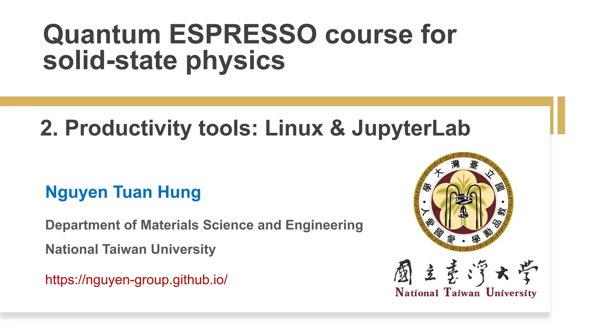 Quantum ESPRESSO course for
solid-state physics
2. Productivity tools: Linux & JupyterLab
Nguyen Tuan Hung
Department of Materials Science and Engineering
National Taiwan University
https://nguyen-group.github.io/
 