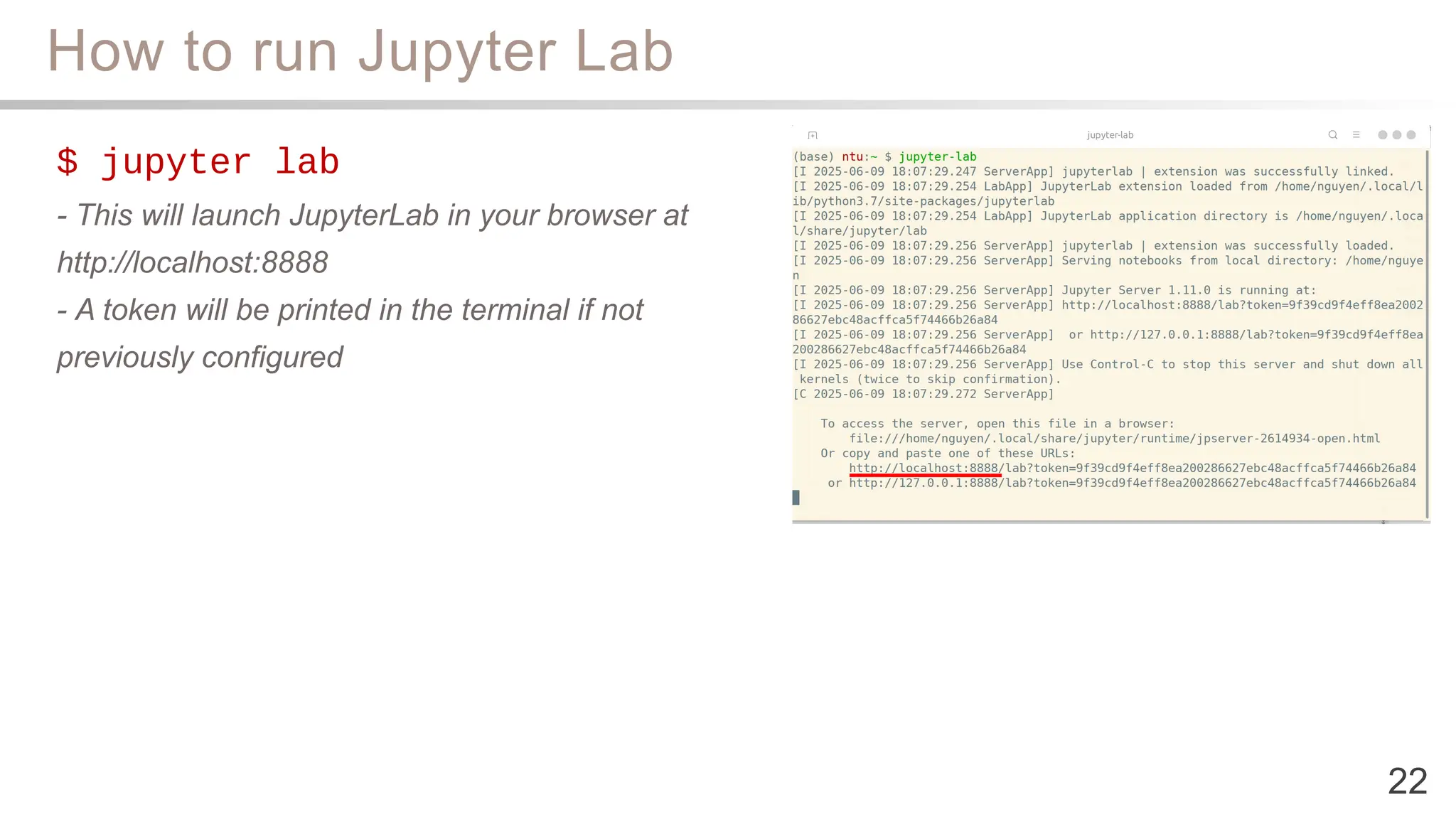 How to run Jupyter Lab
22
$ jupyter lab
- This will launch JupyterLab in your browser at
http://localhost:8888
- A token will be printed in the terminal if not
previously configured
 